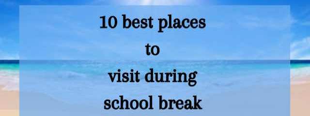 10 Best Places To Visit During School Break