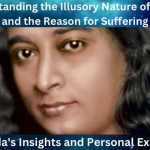 Understanding the Illusory Nature of Reality and the Reason for Suffering: Yogananda’s Insights and Personal Experiences