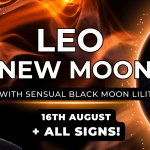 Leo New Moon with Sensual Black Moon Lilith – 16th August + Forecast for ALL SIGNS…
