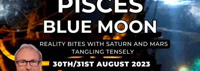 The Pisces Blue SuperMoon 30th/31st August – Reality Bites with Saturn + Mars Tangling Tensely…